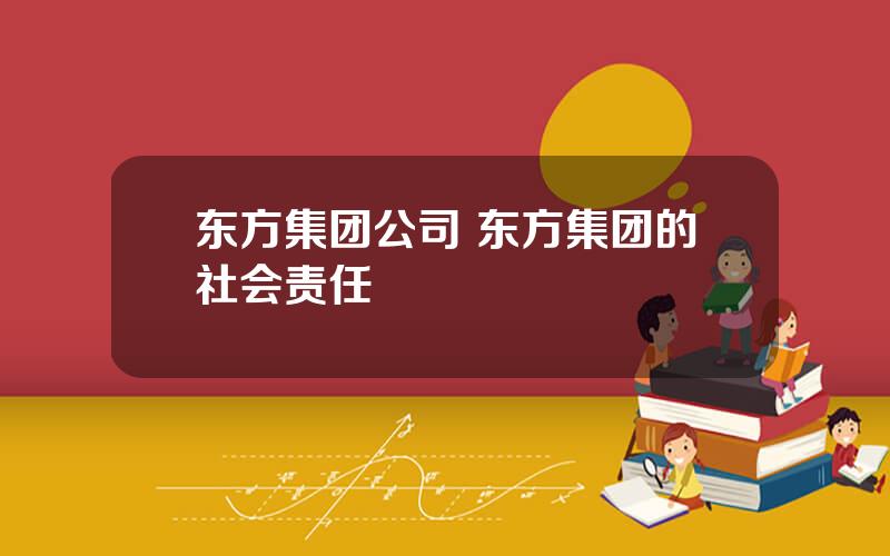 东方集团公司 东方集团的社会责任